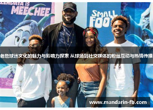 老詹球迷文化的魅力与影响力探索 从球场到社交媒体的粉丝互动与热情传播 老詹球迷文化的魅力与影响力探索 从球场到社交媒体的粉丝互动与热情传播