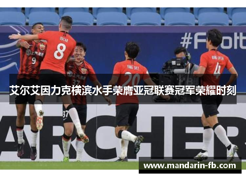 艾尔艾因力克横滨水手荣膺亚冠联赛冠军荣耀时刻