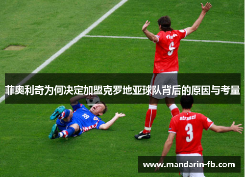 菲奥利奇为何决定加盟克罗地亚球队背后的原因与考量