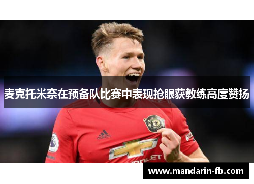 麦克托米奈在预备队比赛中表现抢眼获教练高度赞扬