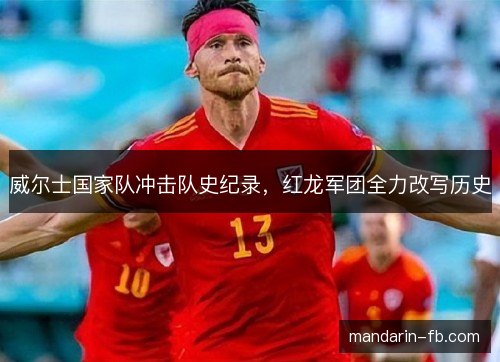威尔士国家队冲击队史纪录，红龙军团全力改写历史