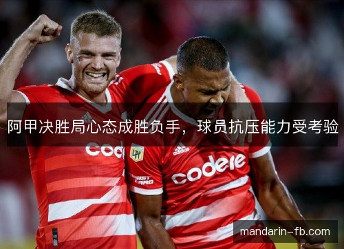 阿甲决胜局心态成胜负手，球员抗压能力受考验